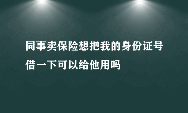 同事卖保险想把我的身份证号借一下可以给他用吗