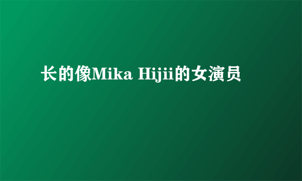 长的像Mika Hijii的女演员