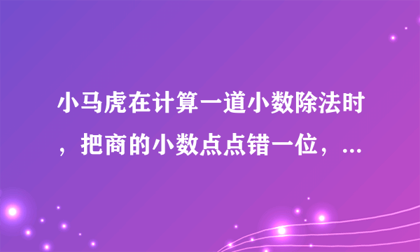 小马虎在计算一道小数除法时，把商的小数点点错一位，所得的商比正确多了56.97.正确的商是多少？