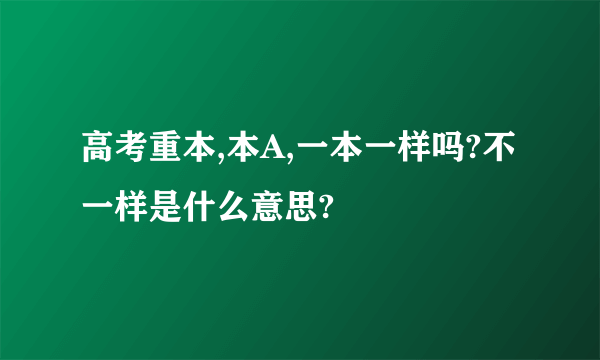 高考重本,本A,一本一样吗?不一样是什么意思?