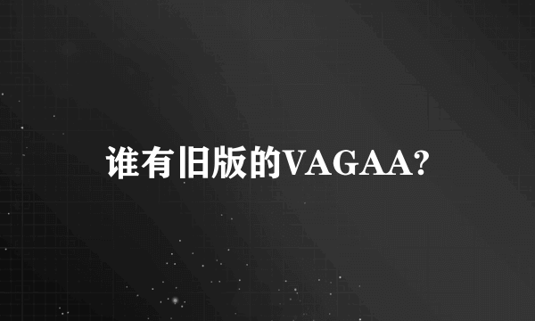 谁有旧版的VAGAA?