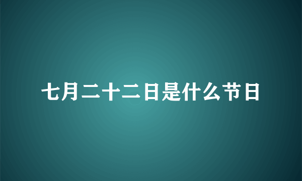 七月二十二日是什么节日