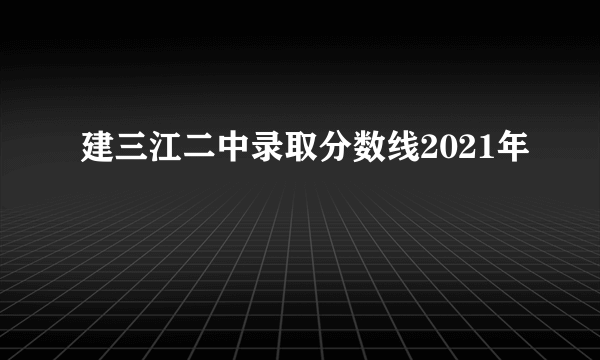 建三江二中录取分数线2021年