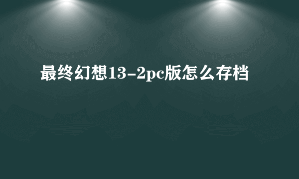 最终幻想13-2pc版怎么存档