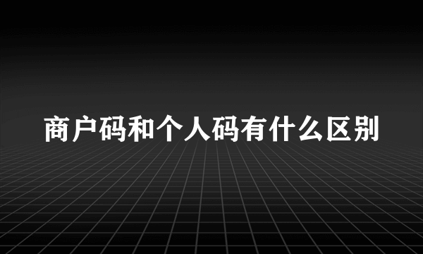 商户码和个人码有什么区别