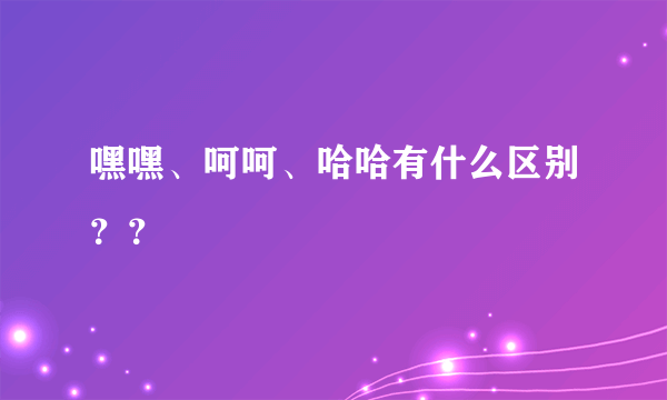 嘿嘿、呵呵、哈哈有什么区别？？