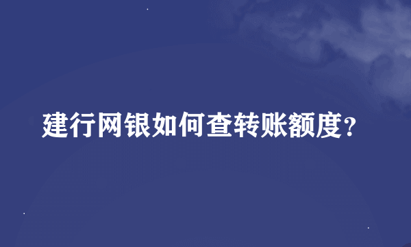 建行网银如何查转账额度？