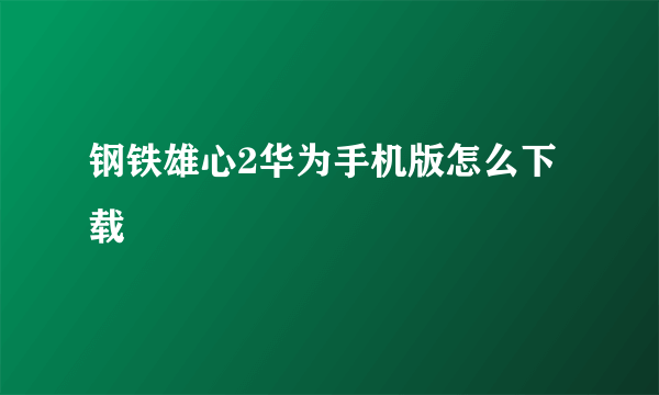 钢铁雄心2华为手机版怎么下载