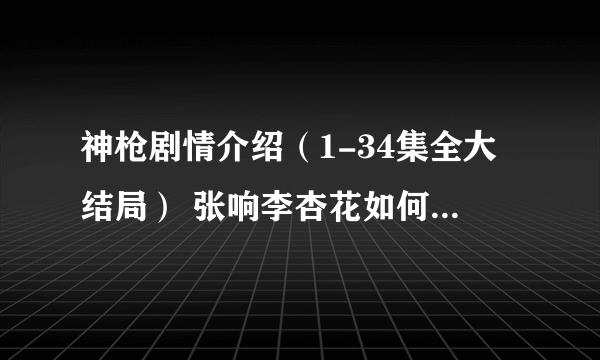 神枪剧情介绍（1-34集全大结局） 张响李杏花如何家国两全(4)麻烦告诉我