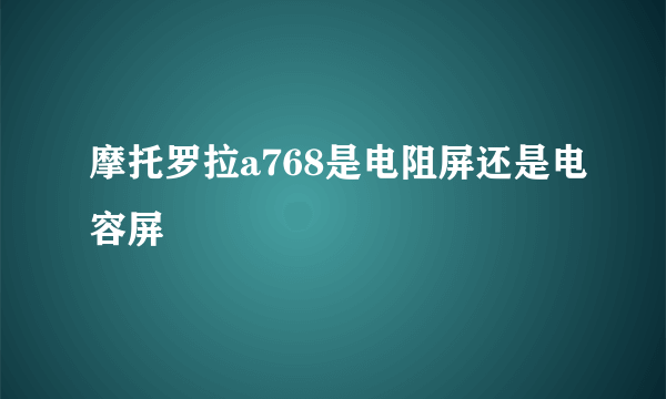 摩托罗拉a768是电阻屏还是电容屏