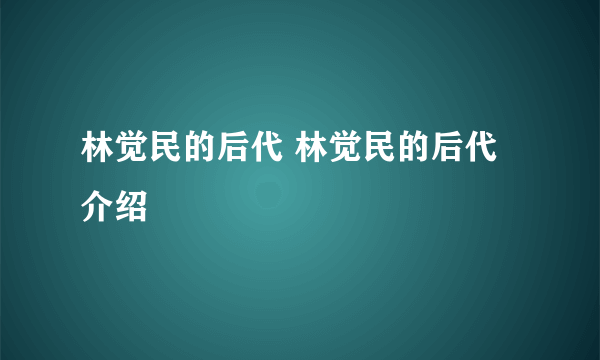 林觉民的后代 林觉民的后代介绍