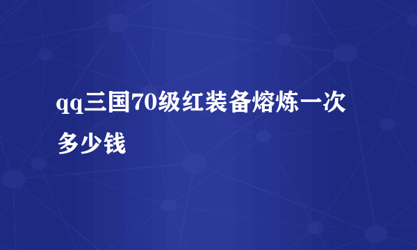 qq三国70级红装备熔炼一次多少钱