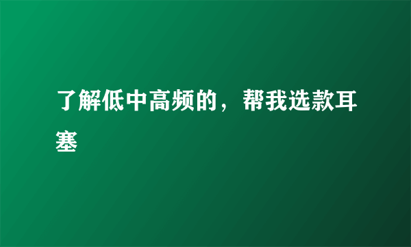 了解低中高频的，帮我选款耳塞