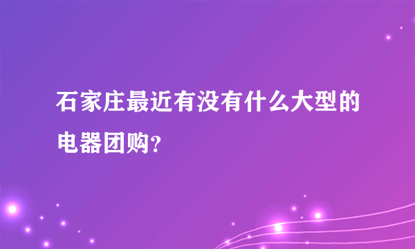 石家庄最近有没有什么大型的电器团购？