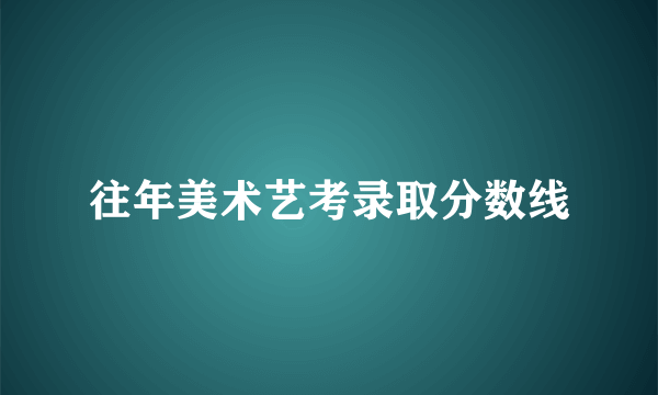 往年美术艺考录取分数线