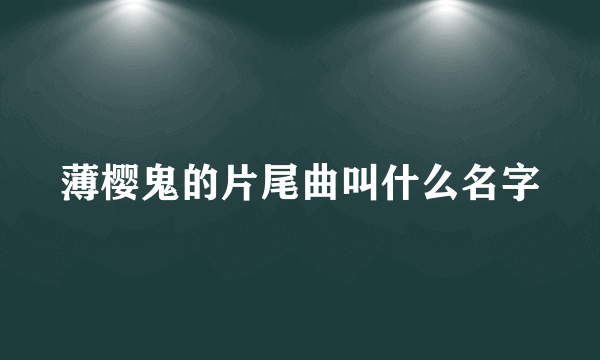 薄樱鬼的片尾曲叫什么名字