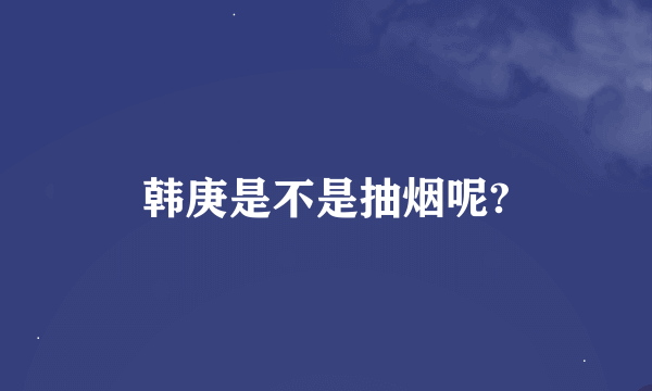 韩庚是不是抽烟呢?