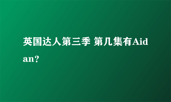 英国达人第三季 第几集有Aidan？