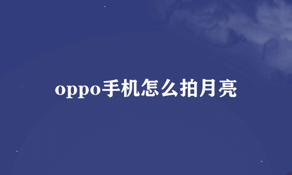 oppo手机怎么拍月亮