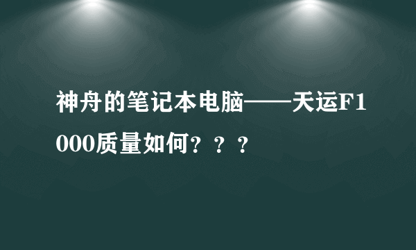 神舟的笔记本电脑——天运F1000质量如何？？？