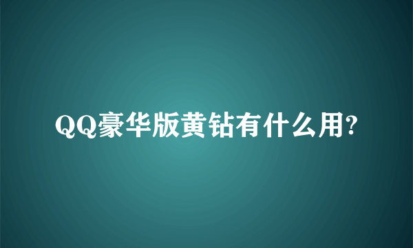 QQ豪华版黄钻有什么用?