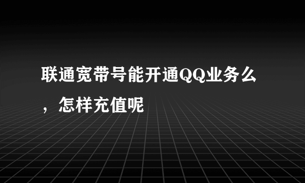 联通宽带号能开通QQ业务么，怎样充值呢