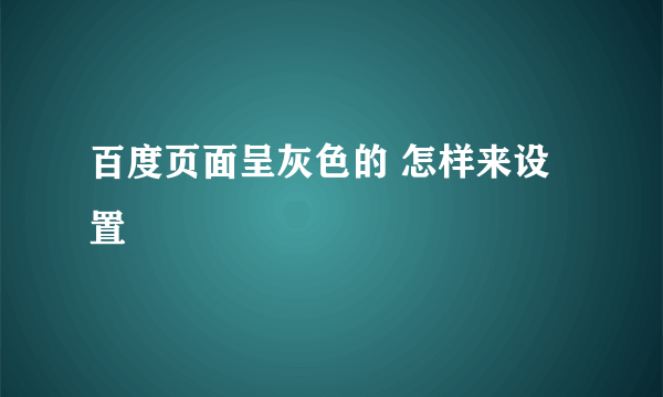 百度页面呈灰色的 怎样来设置