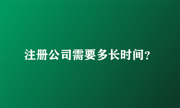 注册公司需要多长时间？