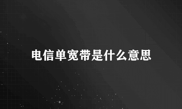 电信单宽带是什么意思