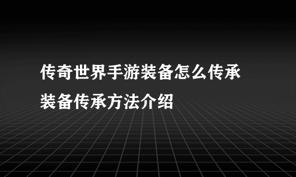 传奇世界手游装备怎么传承 装备传承方法介绍