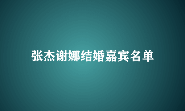 张杰谢娜结婚嘉宾名单