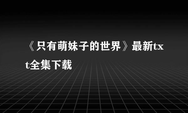 《只有萌妹子的世界》最新txt全集下载