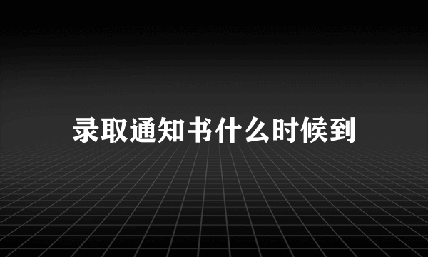 录取通知书什么时候到