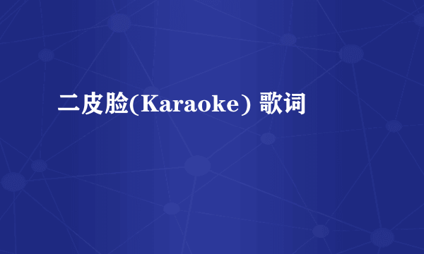 二皮脸(Karaoke) 歌词