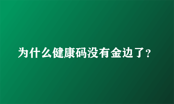 为什么健康码没有金边了？