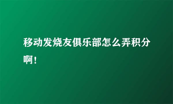 移动发烧友俱乐部怎么弄积分啊！