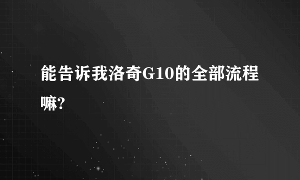 能告诉我洛奇G10的全部流程嘛?