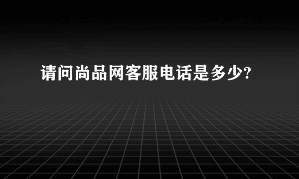 请问尚品网客服电话是多少?