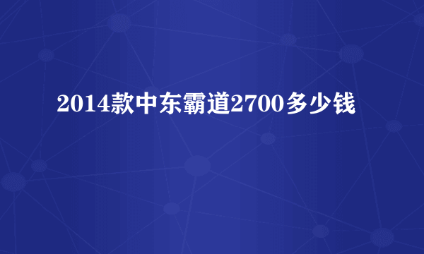 2014款中东霸道2700多少钱