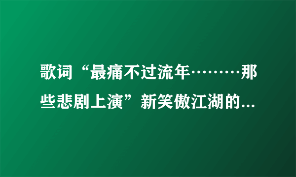 歌词“最痛不过流年………那些悲剧上演”新笑傲江湖的插曲,知道是什么歌吗?