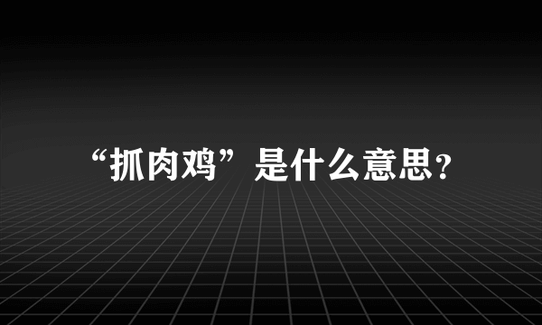 “抓肉鸡”是什么意思？