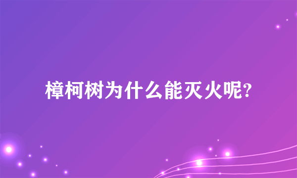 樟柯树为什么能灭火呢?