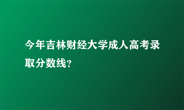 今年吉林财经大学成人高考录取分数线？