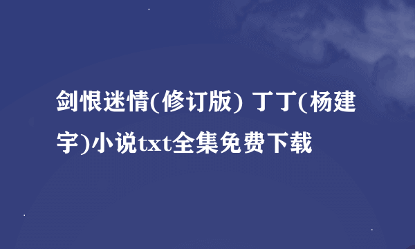 剑恨迷情(修订版) 丁丁(杨建宇)小说txt全集免费下载