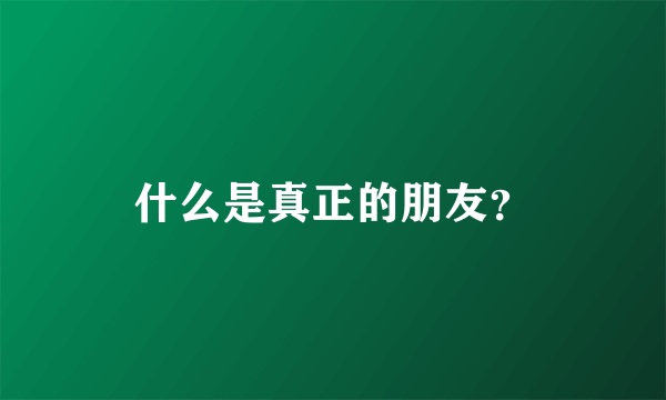 什么是真正的朋友？