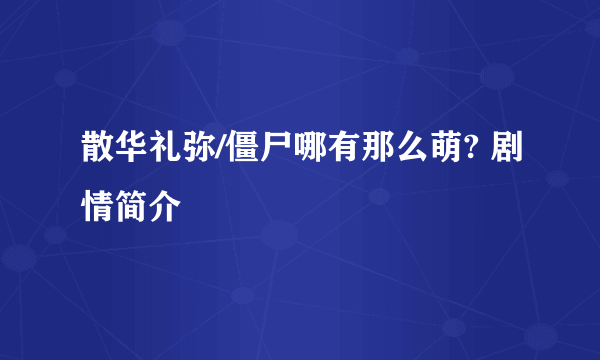 散华礼弥/僵尸哪有那么萌? 剧情简介