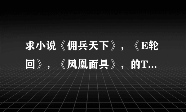 求小说《佣兵天下》，《E轮回》，《凤凰面具》，的TXT格式下载地址