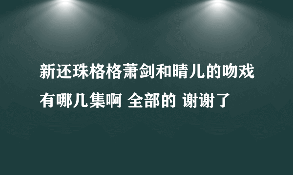 新还珠格格萧剑和晴儿的吻戏有哪几集啊 全部的 谢谢了