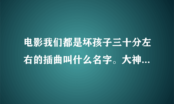 电影我们都是坏孩子三十分左右的插曲叫什么名字。大神们帮帮忙