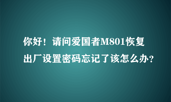 你好！请问爱国者M801恢复出厂设置密码忘记了该怎么办？